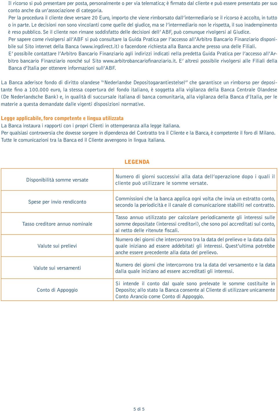 Le decisioni non sono vincolanti come quelle del giudice, ma se l intermediario non le rispetta, il suo inadempimento è reso pubblico.