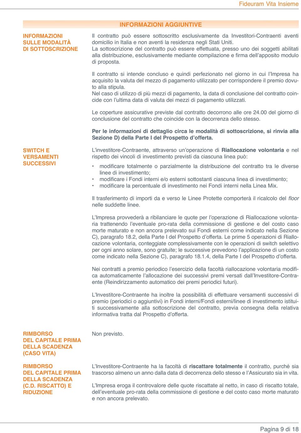 La sottoscrizione del contratto può essere effettuata, presso uno dei soggetti abilitati alla distribuzione, esclusivamente mediante compilazione e firma dell apposito modulo di proposta.