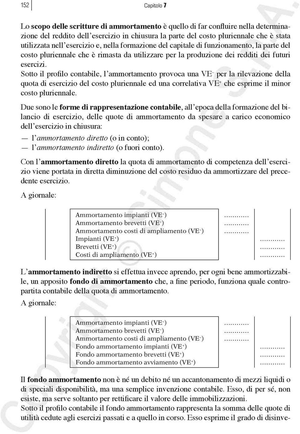 Sotto il profilo contabile, l ammortamento provoca una VE per la rilevazione della quota di esercizio del costo pluriennale ed una correlativa VE + che esprime il minor costo pluriennale.