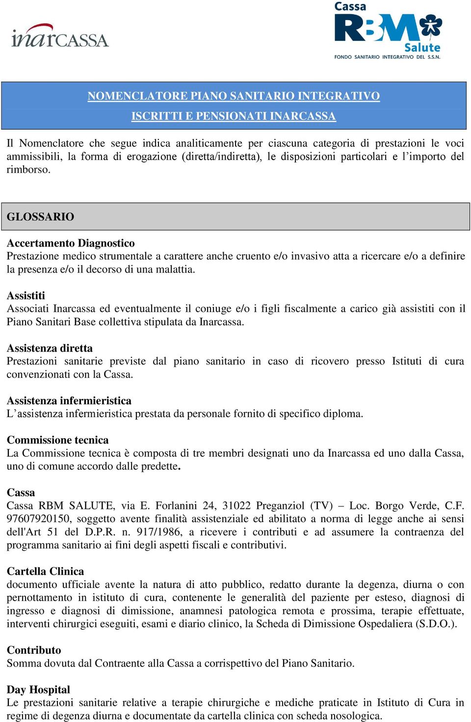 GLOSSARIO Accertamento Diagnostico Prestazione medico strumentale a carattere anche cruento e/o invasivo atta a ricercare e/o a definire la presenza e/o il decorso di una malattia.