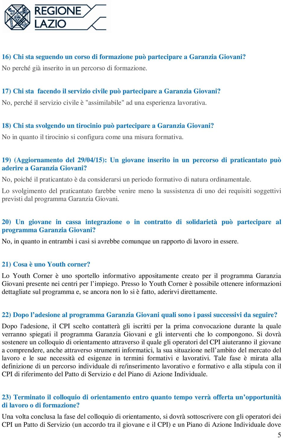 18) Chi sta svolgendo un tirocinio può partecipare a Garanzia Giovani? No in quanto il tirocinio si configura come una misura formativa.