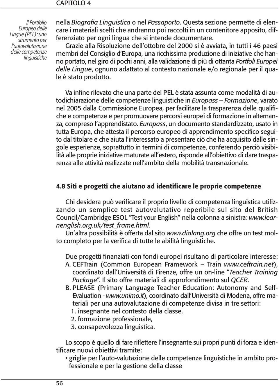 Grazie alla Risoluzione dell ottobre del 2000 si è avviata, in tutti i 46 paesi membri del Consiglio d Europa, una ricchissima produzione di iniziative che hanno portato, nel giro di pochi anni, alla