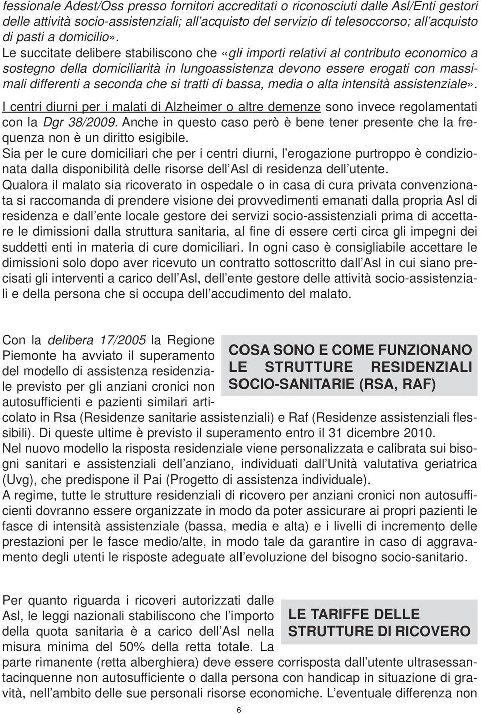 Le succitate delibere stabiliscono che «gli importi relativi al contributo economico a sostegno della domiciliarità in lungoassistenza devono essere erogati con massimali differenti a seconda che si