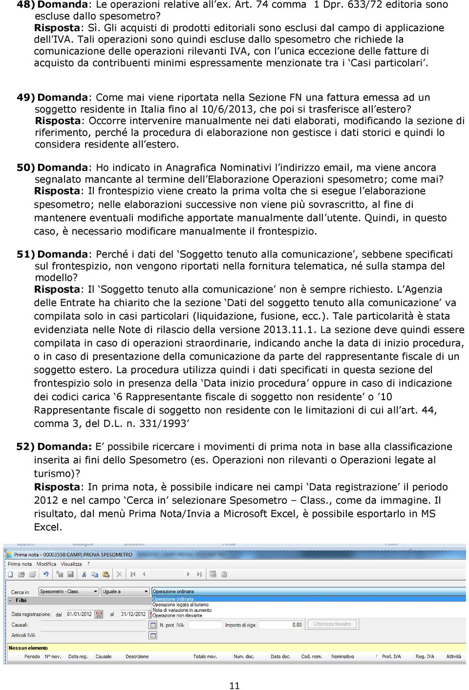 Tali operazioni sono quindi escluse dallo spesometro che richiede la comunicazione delle operazioni rilevanti IVA, con l unica eccezione delle fatture di acquisto da contribuenti minimi espressamente