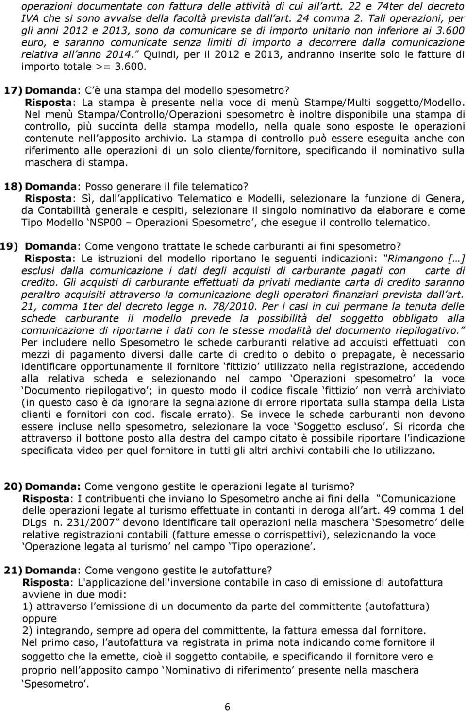 600 euro, e saranno comunicate senza limiti di importo a decorrere dalla comunicazione relativa all anno 2014. Quindi, per il 2012 e 2013, andranno inserite solo le fatture di importo totale >= 3.600. 17) Domanda: C è una stampa del modello spesometro?