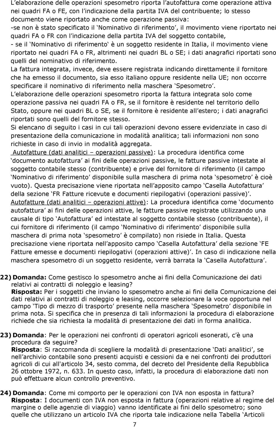 se il Nominativo di riferimento è un soggetto residente in Italia, il movimento viene riportato nei quadri FA o FR, altrimenti nei quadri BL o SE; i dati anagrafici riportati sono quelli del