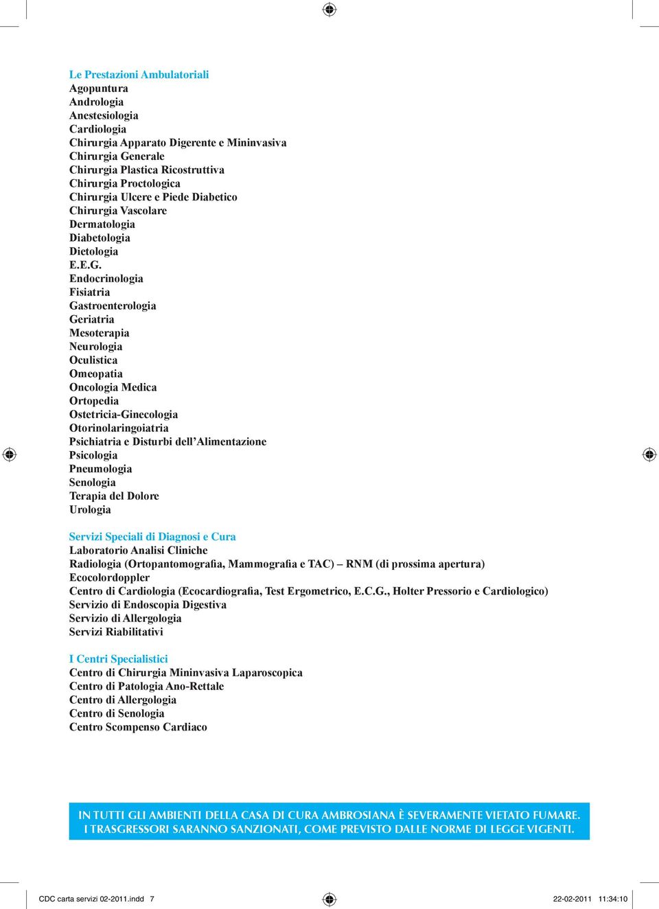 Endocrinologia Fisiatria Gastroenterologia Geriatria Mesoterapia Neurologia Oculistica Omeopatia Oncologia Medica Ortopedia Ostetricia-Ginecologia Otorinolaringoiatria Psichiatria e Disturbi dell