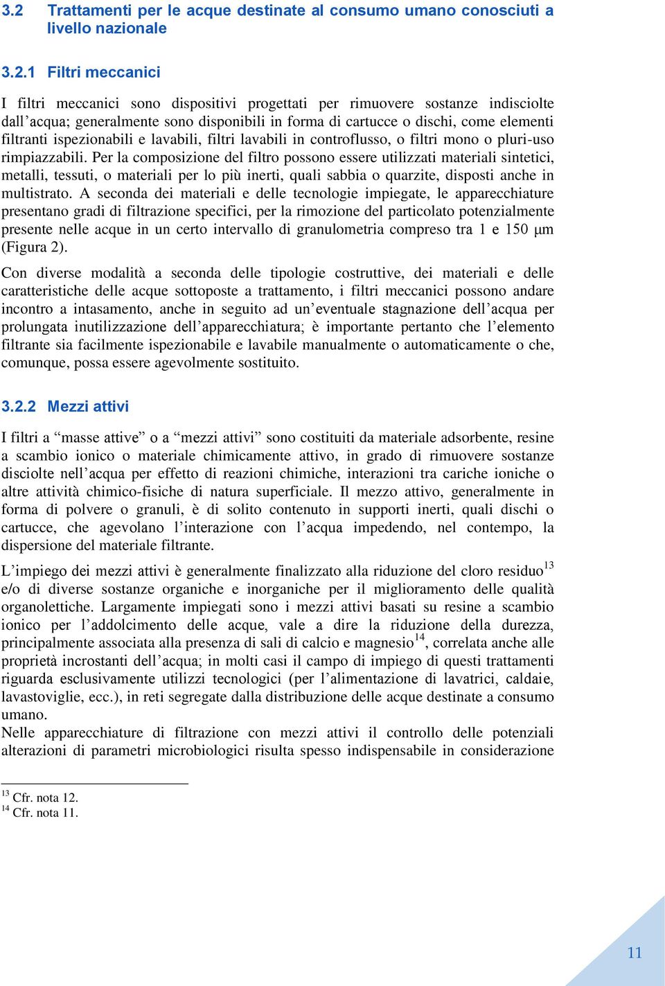 Per la composizione del filtro possono essere utilizzati materiali sintetici, metalli, tessuti, o materiali per lo più inerti, quali sabbia o quarzite, disposti anche in multistrato.