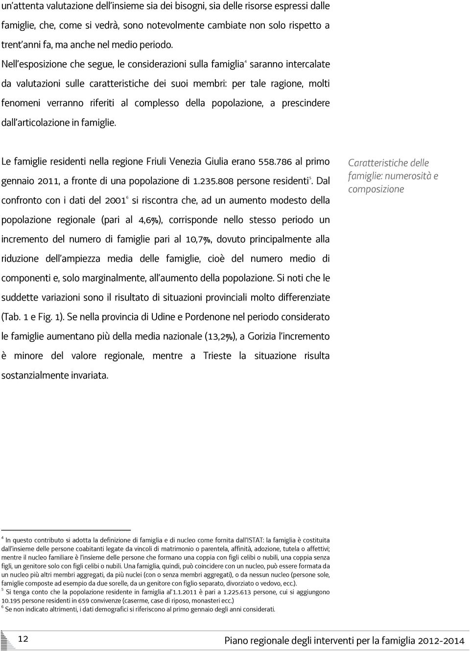 Nell esposizione che segue, le considerazioni sulla famiglia 4 saranno intercalate da valutazioni sulle caratteristiche dei suoi membri: per tale ragione, molti fenomeni verranno riferiti al