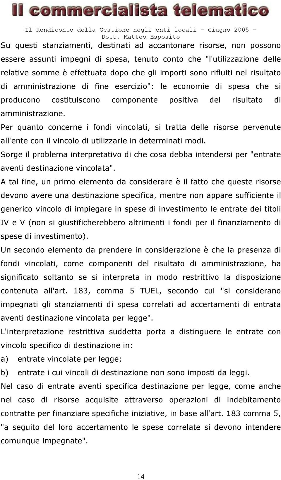 Per quanto concerne i fondi vincolati, si tratta delle risorse pervenute all'ente con il vincolo di utilizzarle in determinati modi.