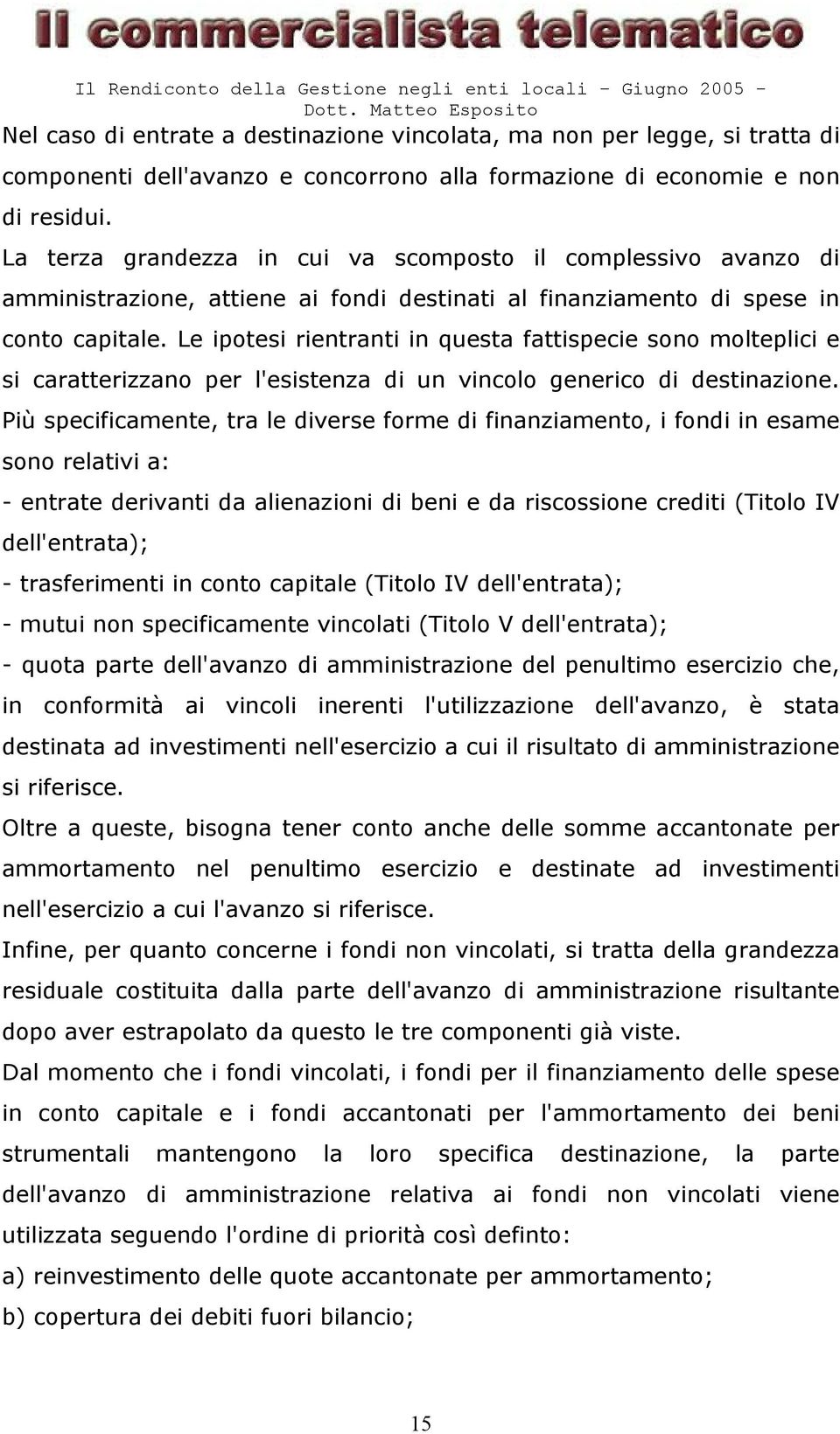 Le ipotesi rientranti in questa fattispecie sono molteplici e si caratterizzano per l'esistenza di un vincolo generico di destinazione.