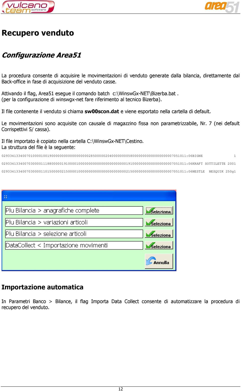 Il file contenente il venduto si chiama sw00scon.dat e viene esportato nella cartella di default. Le movimentazioni sono acquisite con causale di magazzino fissa non parametrizzabile, Nr.