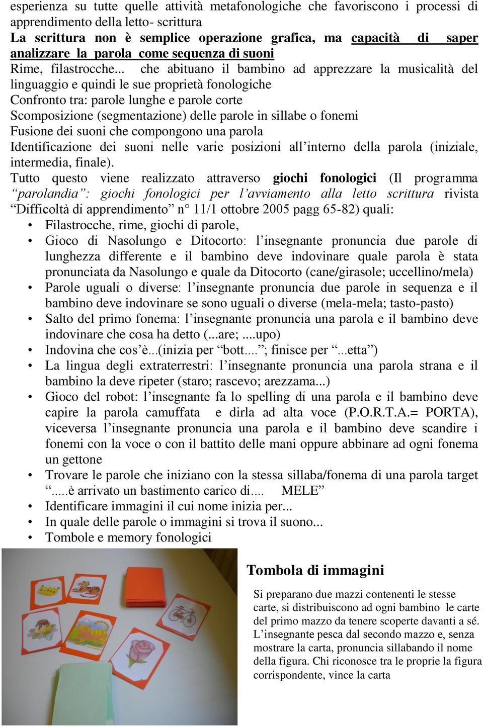 .. che abituano il bambino ad apprezzare la musicalità del linguaggio e quindi le sue proprietà fonologiche Confronto tra: parole lunghe e parole corte Scomposizione (segmentazione) delle parole in