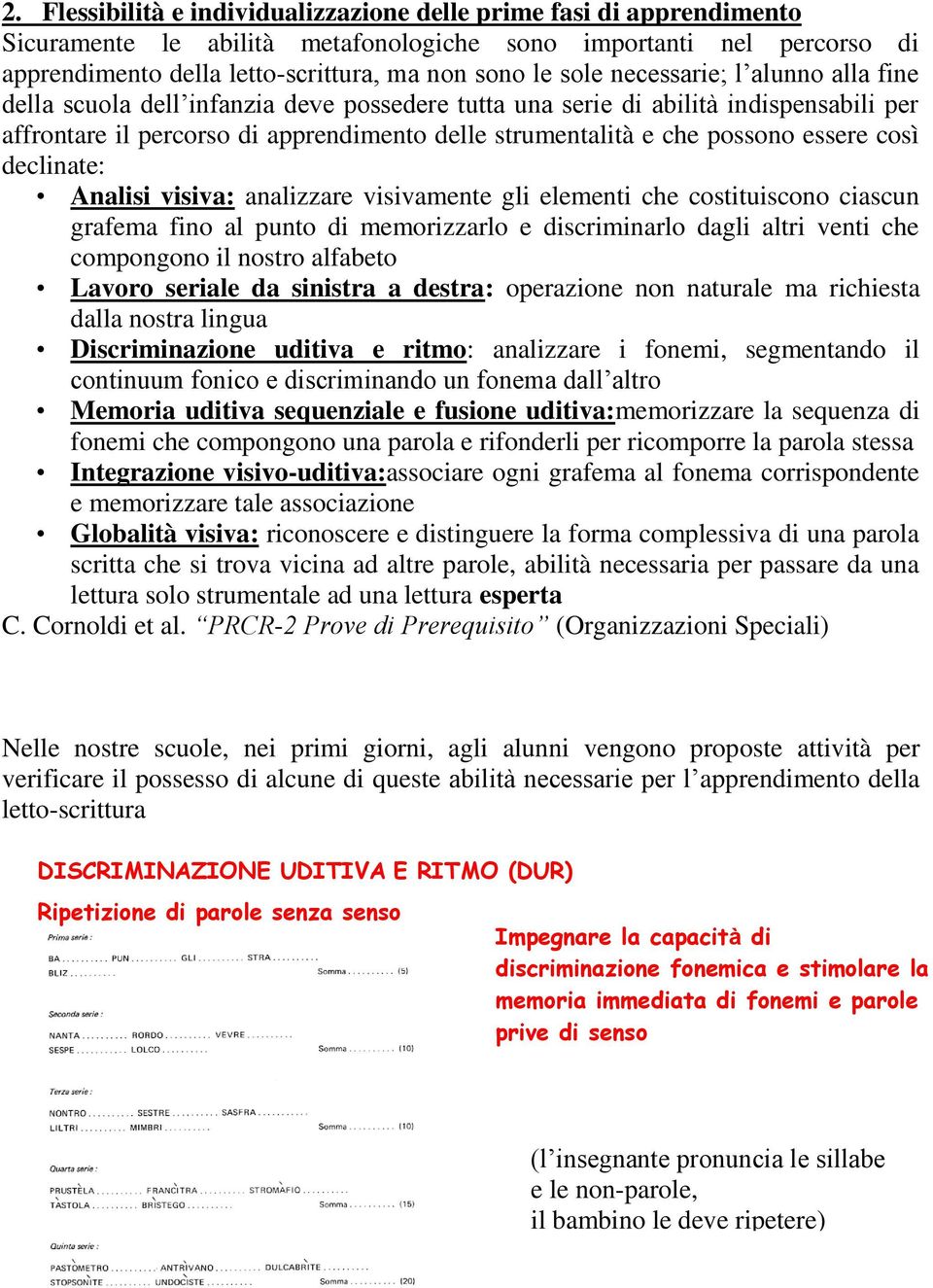 così declinate: Analisi visiva: analizzare visivamente gli elementi che costituiscono ciascun grafema fino al punto di memorizzarlo e discriminarlo dagli altri venti che compongono il nostro alfabeto