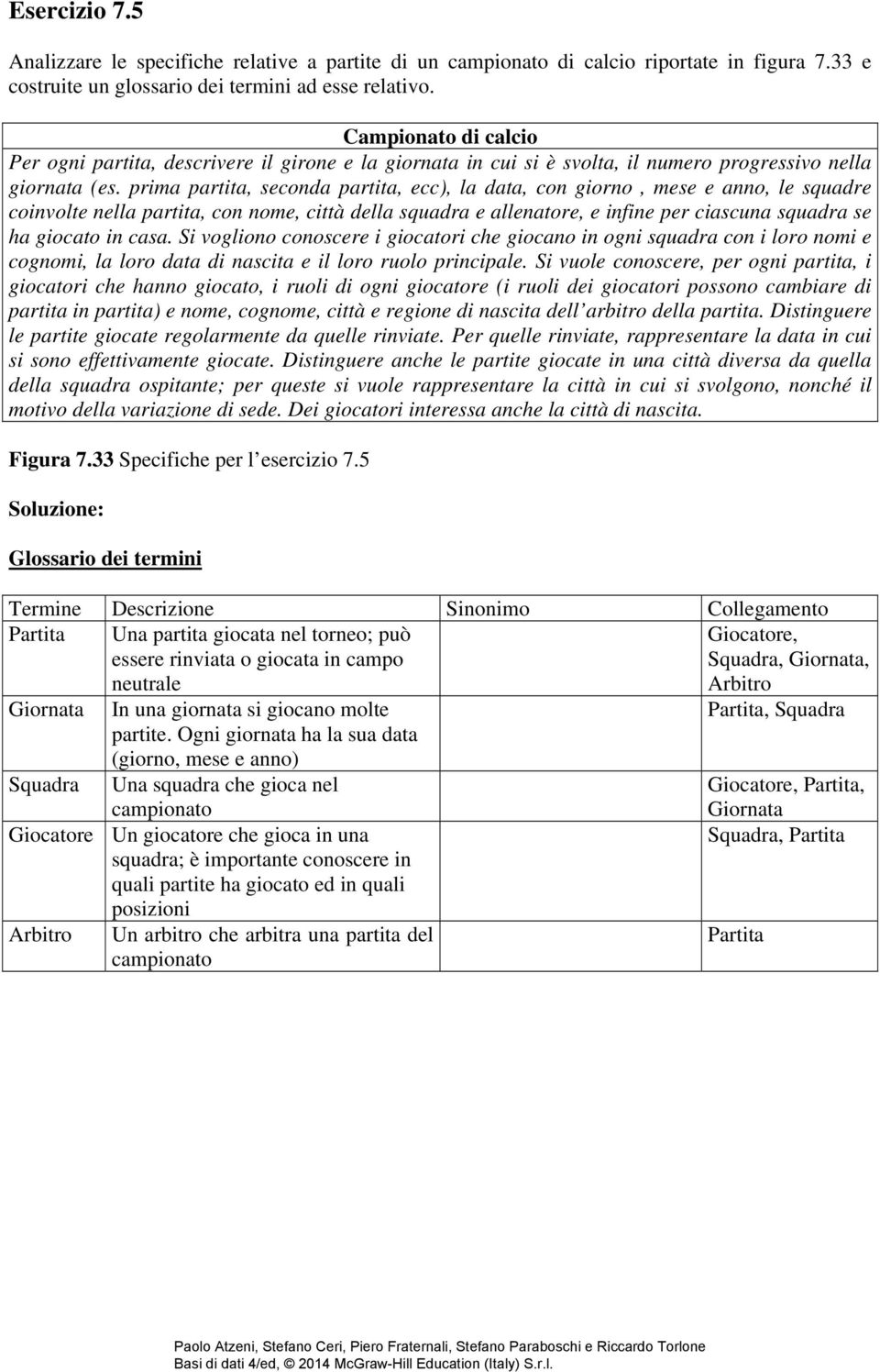 prima partita, seconda partita, ecc), la data, con giorno, mese e anno, le squadre coinvolte nella partita, con nome, città della squadra e allenatore, e infine per ciascuna squadra se ha giocato in