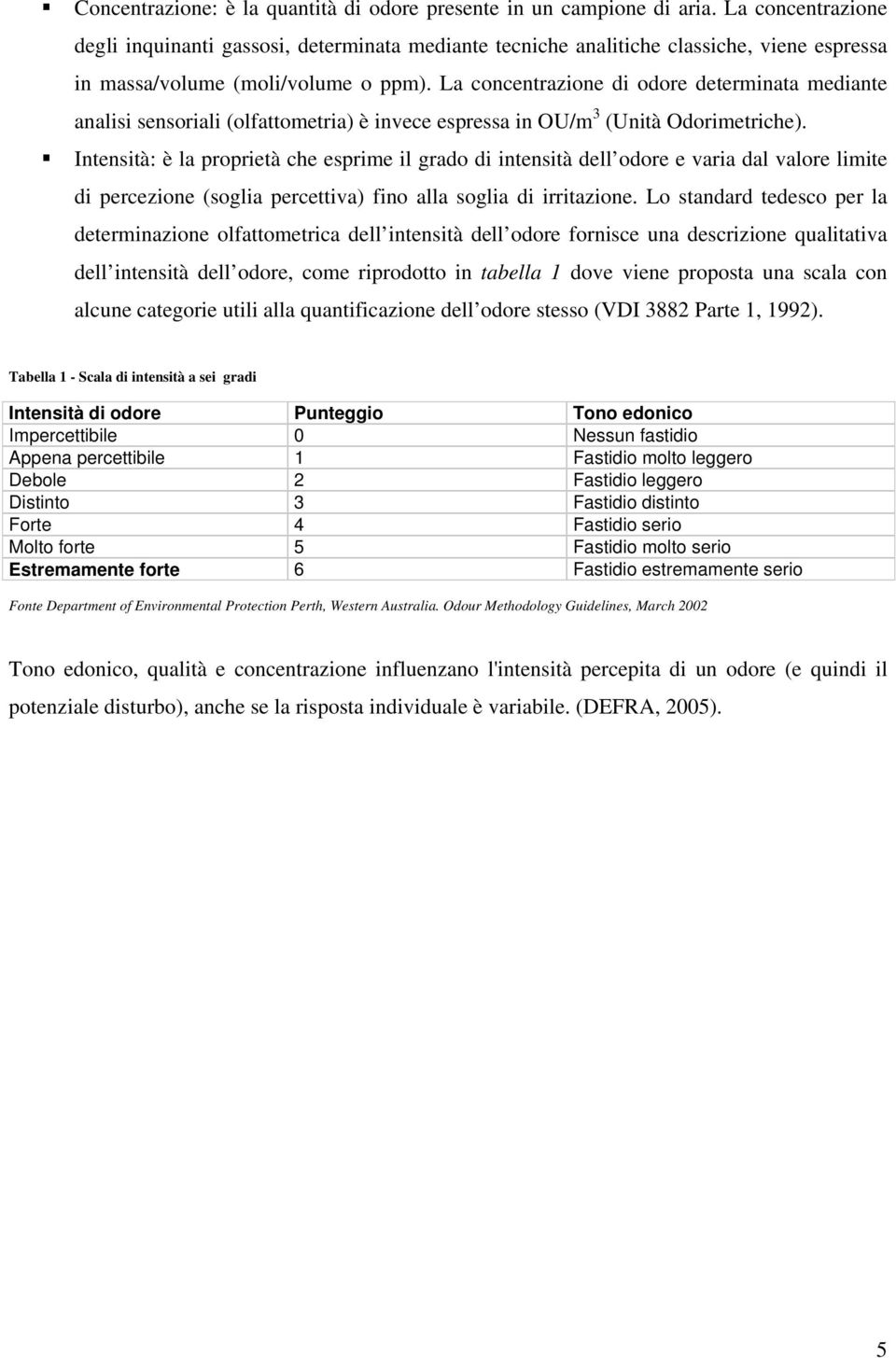 La concentrazione di odore determinata mediante analisi sensoriali (olfattometria) è invece espressa in OU/m 3 (Unità Odorimetriche).