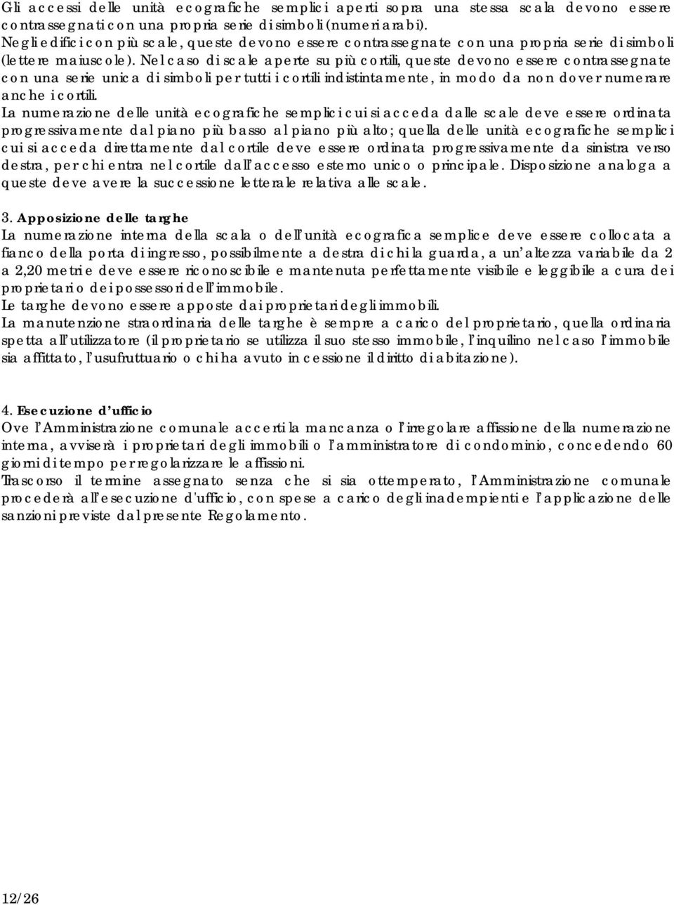 Nel caso di scale aperte su più cortili, queste devono essere contrassegnate con una serie unica di simboli per tutti i cortili indistintamente, in modo da non dover numerare anche i cortili.