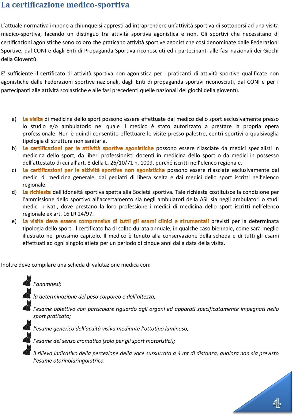 Gli sportivi che necessitano di certificazioni agonistiche sono coloro che praticano attività sportive agonistiche così denominate dalle Federazioni Sportive, dal CONI e dagli Enti di Propaganda