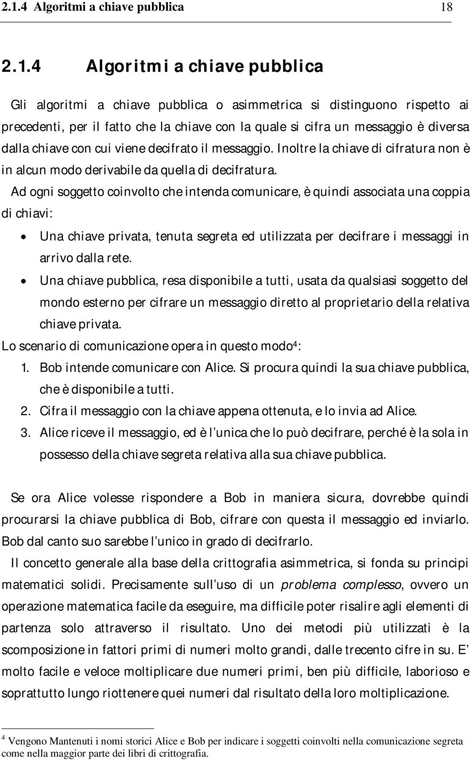 Ad ogni soggetto coinvolto che intenda comunicare, è quindi associata una coppia di chiavi: Una chiave privata, tenuta segreta ed utilizzata per decifrare i messaggi in arrivo dalla rete.