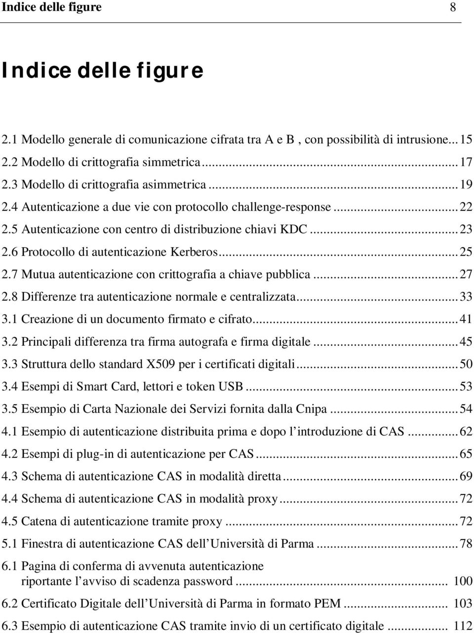 6 Protocollo di autenticazione Kerberos...25 2.7 Mutua autenticazione con crittografia a chiave pubblica...27 2.8 Differenze tra autenticazione normale e centralizzata...33 3.