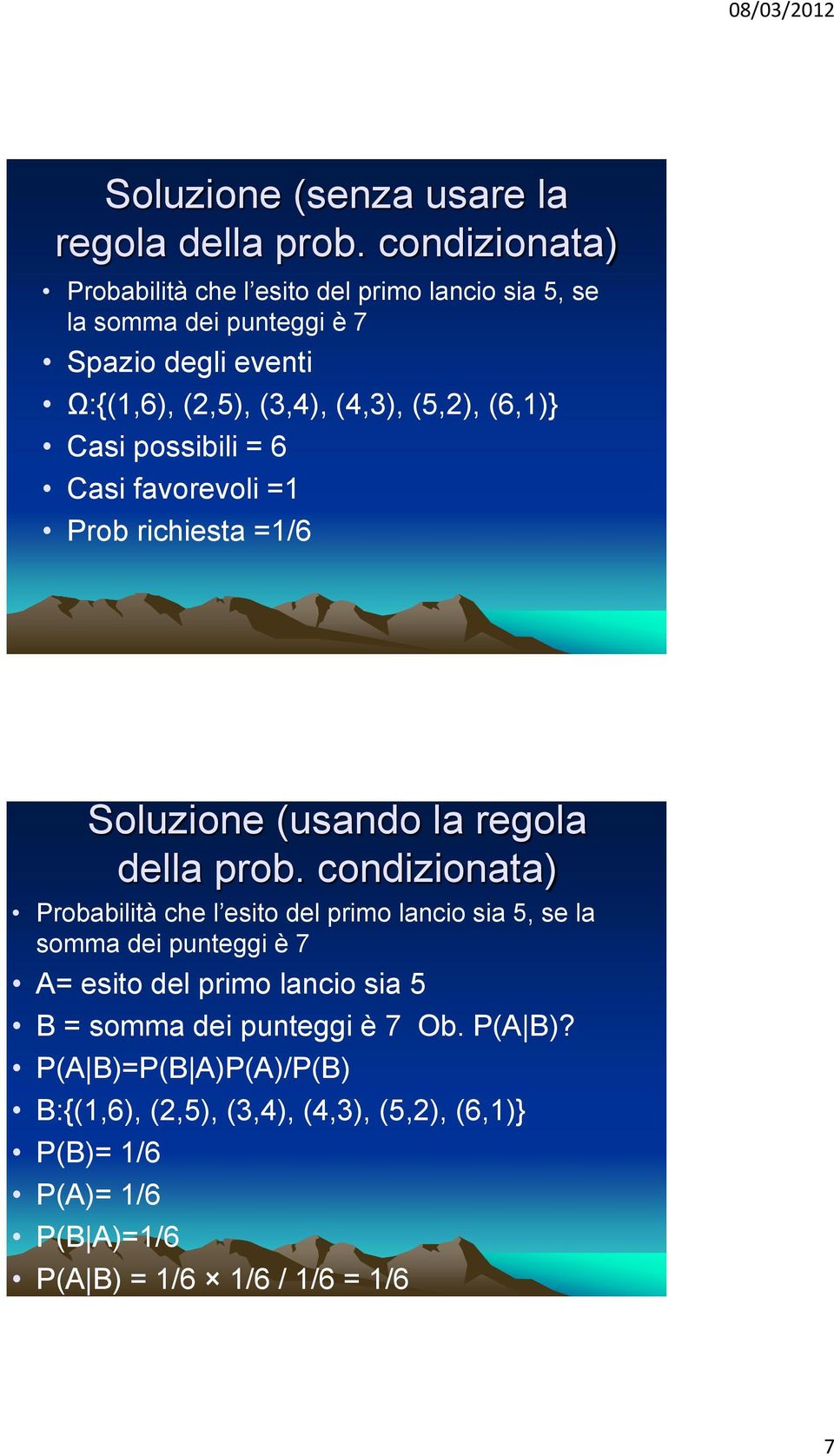 (5,2), (6,1)} Casi possibili = 6 Casi favorevoli =1 Prob richiesta =1/6 Soluzione (usando la regola della prob.