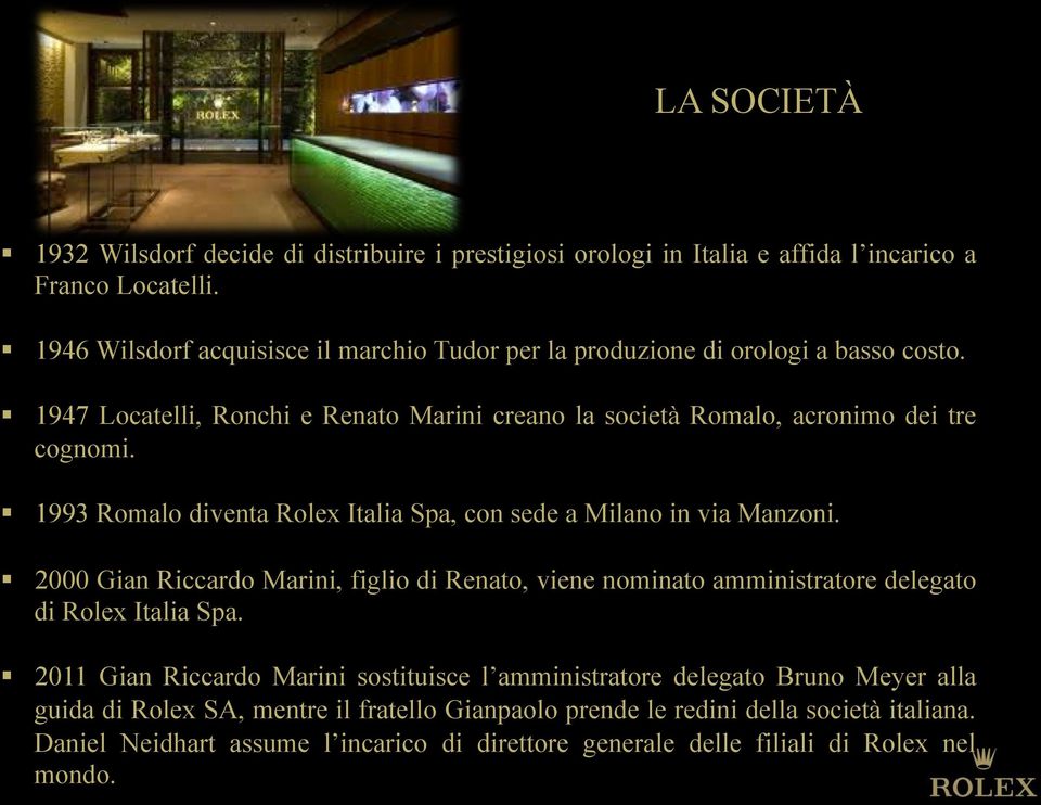 1993 Romalo diventa Rolex Italia Spa, con sede a Milano in via Manzoni. 2000 Gian Riccardo Marini, figlio di Renato, viene nominato amministratore delegato di Rolex Italia Spa.