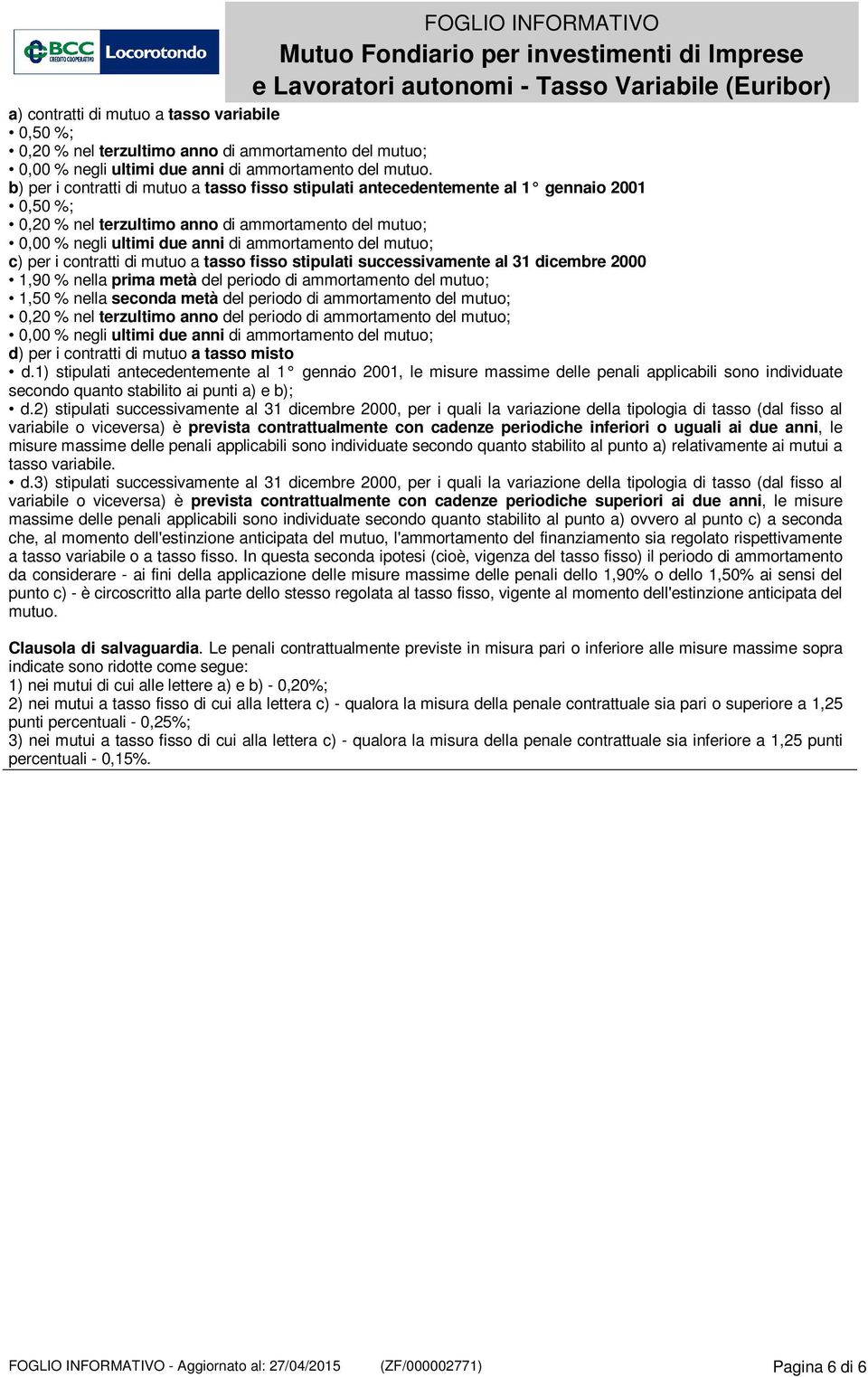 mutuo; c) per i contratti di mutuo a tasso fisso stipulati successivamente al 31 dicembre 2000 1,90 % nella prima metà del periodo di ammortamento del mutuo; 1,50 % nella seconda metà del periodo di