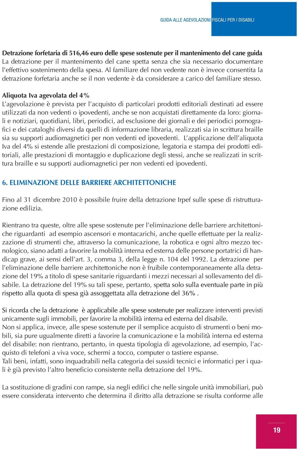 Aliquota Iva agevolata del 4% L agevolazione è prevista per l acquisto di particolari prodotti editoriali destinati ad essere utilizzati da non vedenti o ipovedenti, anche se non acquistati