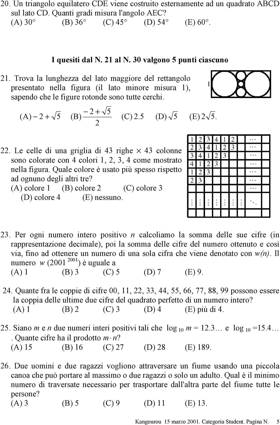 (D) (E).. Le celle di una griglia di 4 righe 4 colonne sono colorate con 4 colori 1,,, 4 come mostrato nella figura. Quale colore è usato più spesso rispetto ad ognuno degli altri tre?