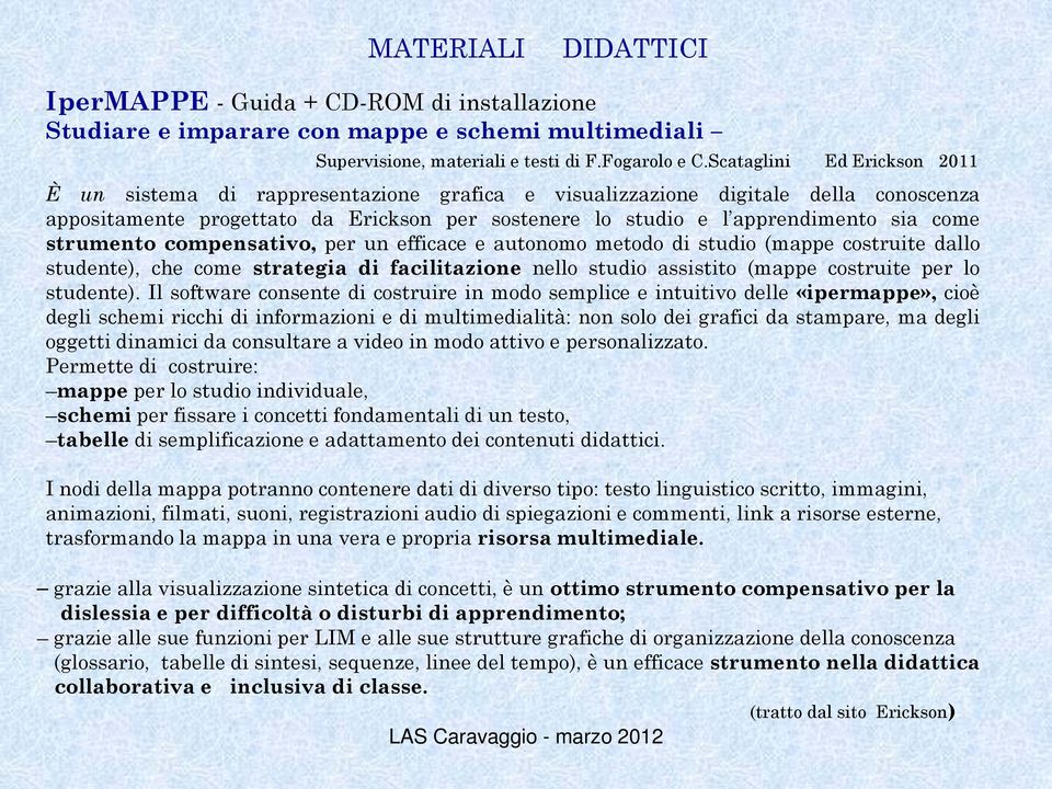 come strumento compensativo, per un efficace e autonomo metodo di studio (mappe costruite dallo studente), che come strategia di facilitazione nello studio assistito (mappe costruite per lo studente).