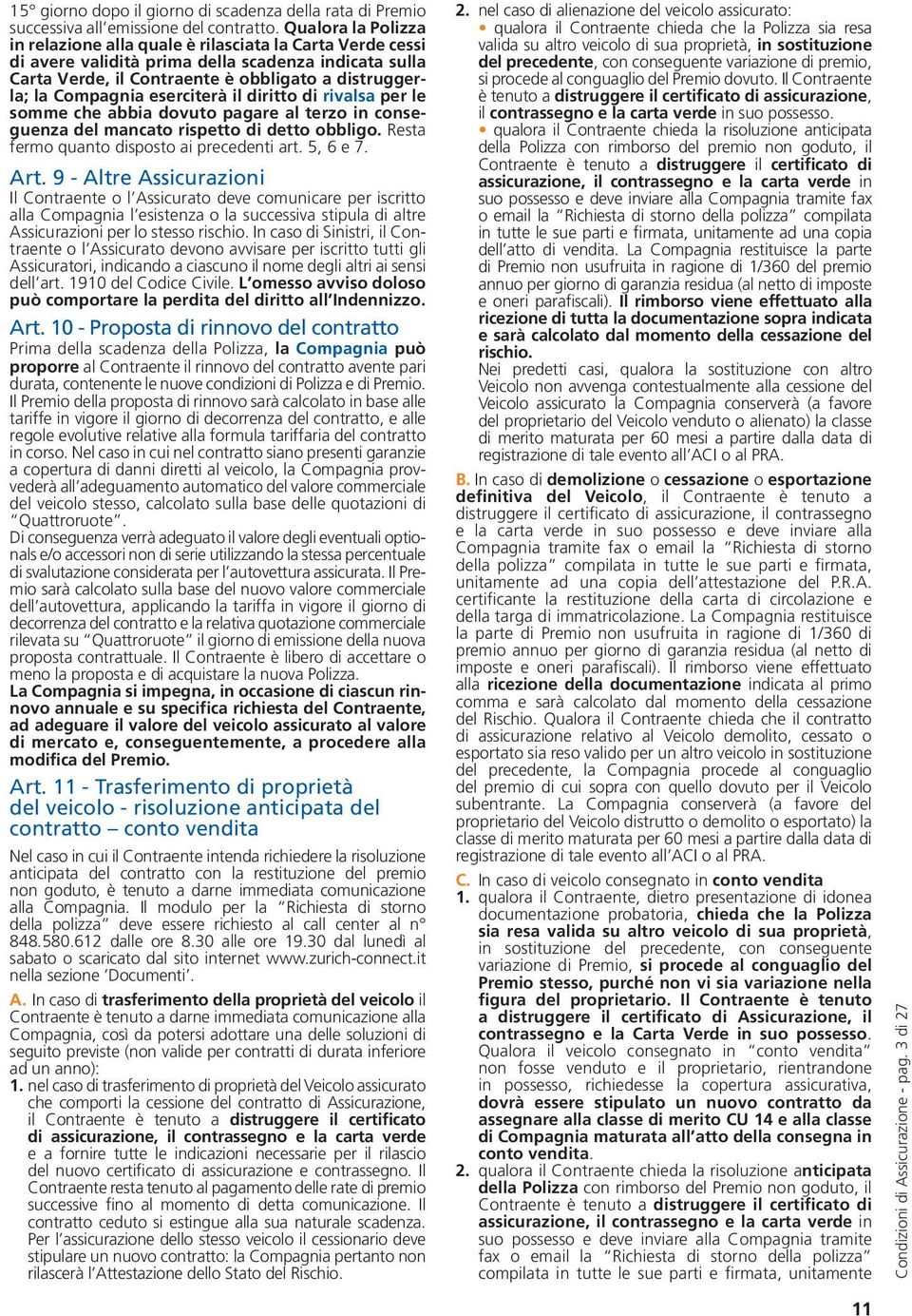 eserciterà il diritto di rivalsa per le somme che abbia dovuto pagare al terzo in conseguenza del mancato rispetto di detto obbligo. Resta fermo quanto disposto ai precedenti art. 5, 6 e 7. Art.