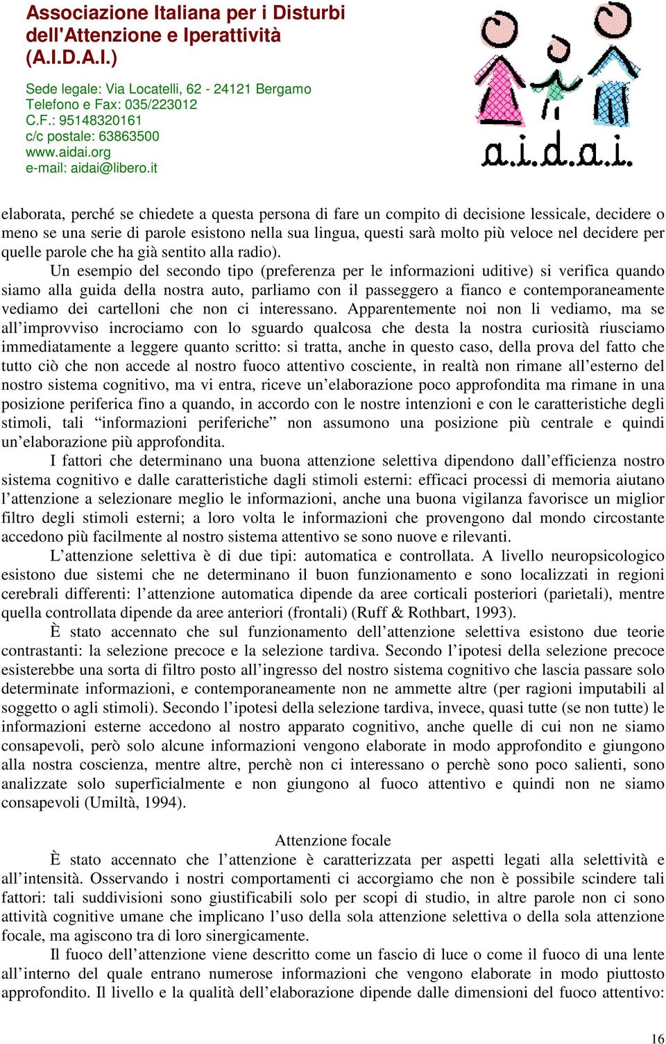 Un esempio del secondo tipo (preferenza per le informazioni uditive) si verifica quando siamo alla guida della nostra auto, parliamo con il passeggero a fianco e contemporaneamente vediamo dei