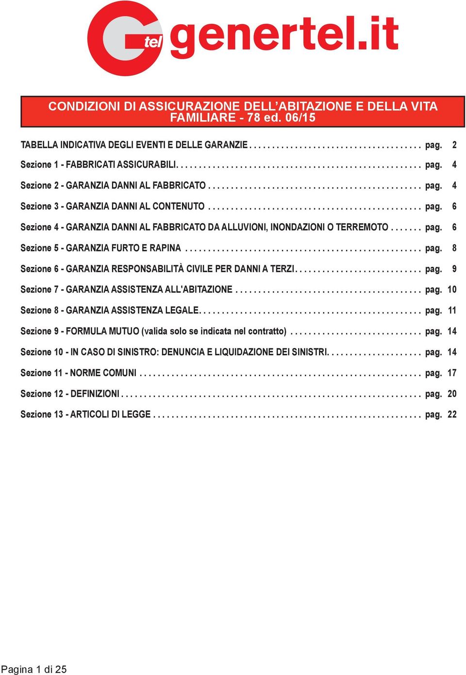 .. pag. 9 Sezione 7 - GARANZIA ASSISTENZA ALL'ABITAZIONE... pag. 10 Sezione 8 - GARANZIA ASSISTENZA LEGALE... pag. 11 Sezione 9 - FORMULA MUTUO (valida solo se indicata nel contratto)... pag. 14 Sezione 10 - IN CASO DI SINISTRO: DENUNCIA E LIQUIDAZIONE DEI SINISTRI.