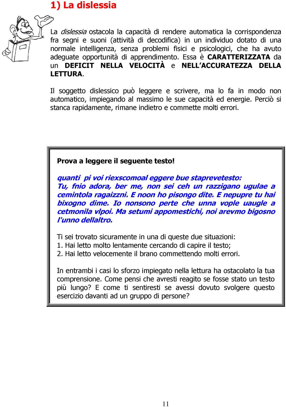 Il soggetto dislessico può leggere e scrivere, ma lo fa in modo non automatico, impiegando al massimo le sue capacità ed energie. Perciò si stanca rapidamente, rimane indietro e commette molti errori.