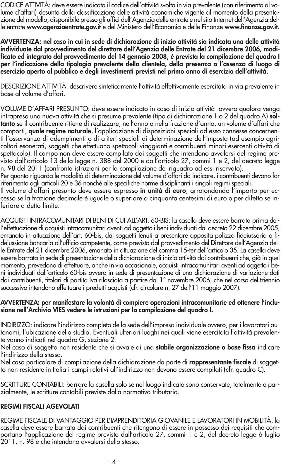 it e del Ministero dell Economia e delle Finanze www.finanze.gov.it. AVVERTENZA: nel caso in cui in sede di dichiarazione di inizio sia indicata una delle individuate dal provvedimento del direttore