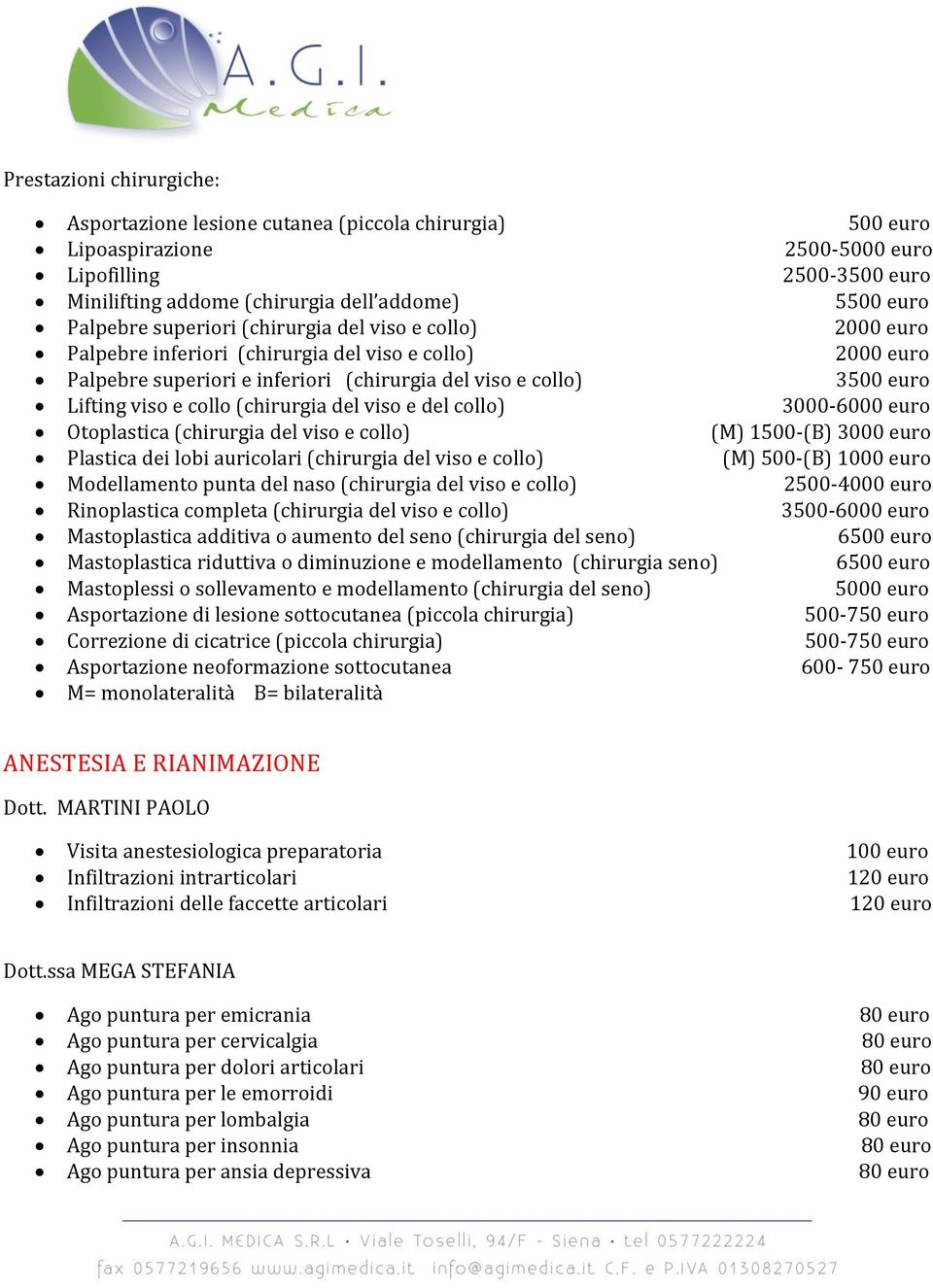 e collo (chirurgia del viso e del collo) 3000-6000 euro Otoplastica (chirurgia del viso e collo) (M) 1500-(B) 3000 euro Plastica dei lobi auricolari (chirurgia del viso e collo) (M) 500-(B) 1000 euro