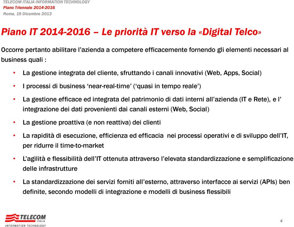 (IT e Rete), e l integrazione dei dati provenienti dai canali esterni (Web, Social) La gestione proattiva (e non reattiva) dei clienti La rapidità di esecuzione, efficienza ed efficacia nei processi