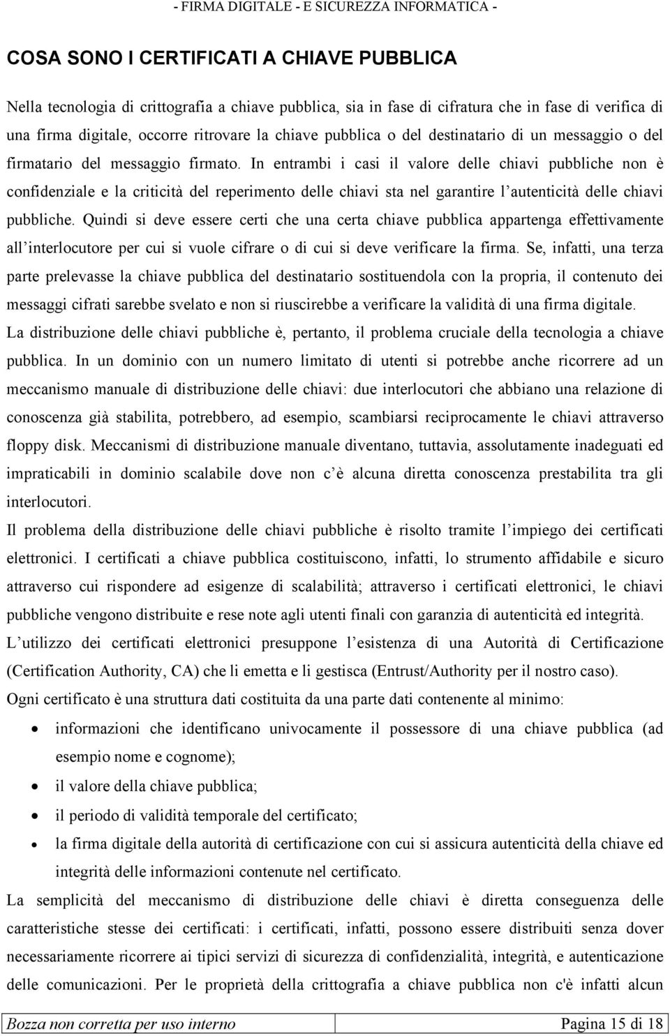 In entrambi i casi il valore delle chiavi pubbliche non è confidenziale e la criticità del reperimento delle chiavi sta nel garantire l autenticità delle chiavi pubbliche.