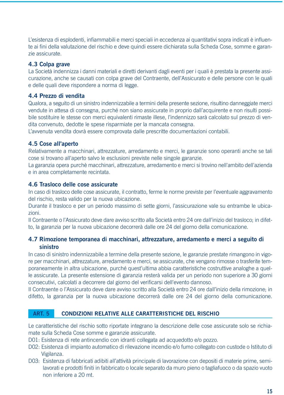 3 Colpa grave La Società indennizza i danni materiali e diretti derivanti dagli eventi per i quali è prestata la presente assicurazione, anche se causati con colpa grave del Contraente, dell