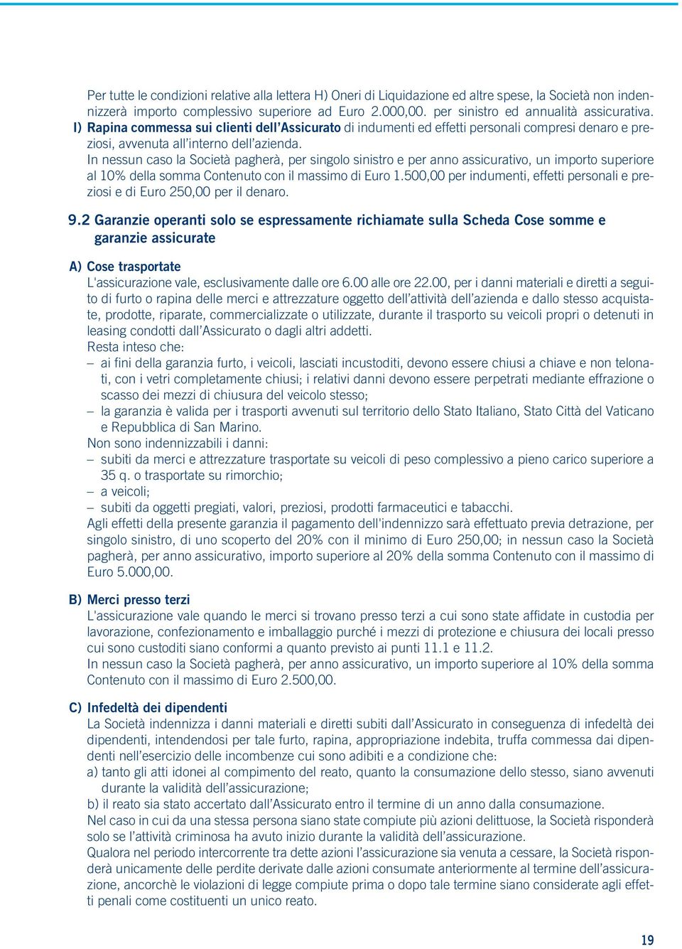 In nessun caso la Società pagherà, per singolo sinistro e per anno assicurativo, un importo superiore al 10% della somma Contenuto con il massimo di Euro 1.