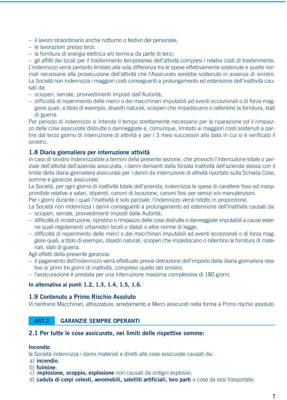 L indennizzo verrà pertanto limitato alla sola differenza tra le spese effettivamente sostenute e quelle normali necessarie alla prosecuzione dell attività che l Assicurato avrebbe sostenuto in