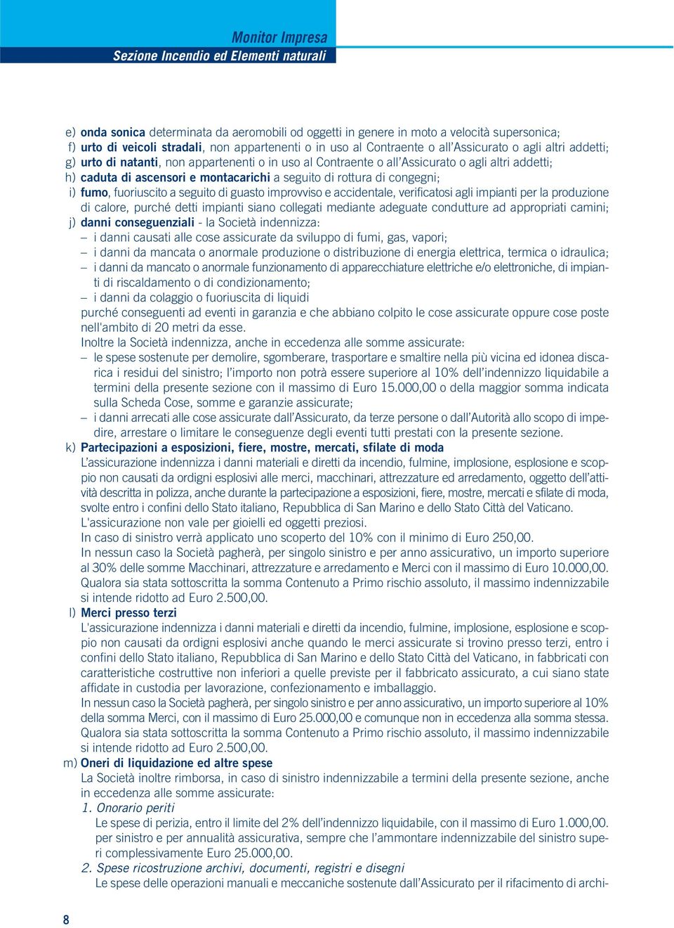 rottura di congegni; i) fumo, fuoriuscito a seguito di guasto improvviso e accidentale, verificatosi agli impianti per la produzione di calore, purché detti impianti siano collegati mediante adeguate