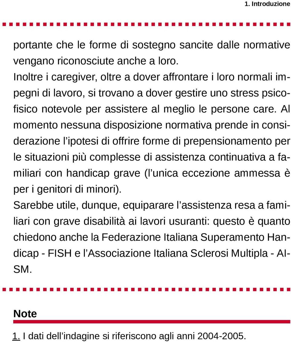 Al momento nessuna disposizione normativa prende in considerazione l ipotesi di offrire forme di prepensionamento per le situazioni più complesse di assistenza continuativa a familiari con handicap