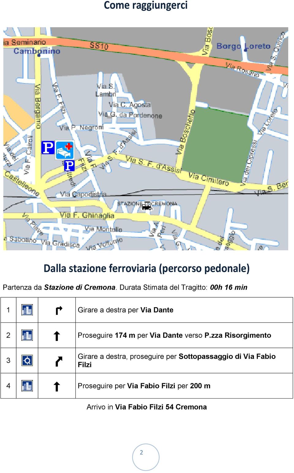 Durata Stimata del Tragitto: 00h 16 min 1 Girare a destra per Via Dante 2 Proseguire 174 m per