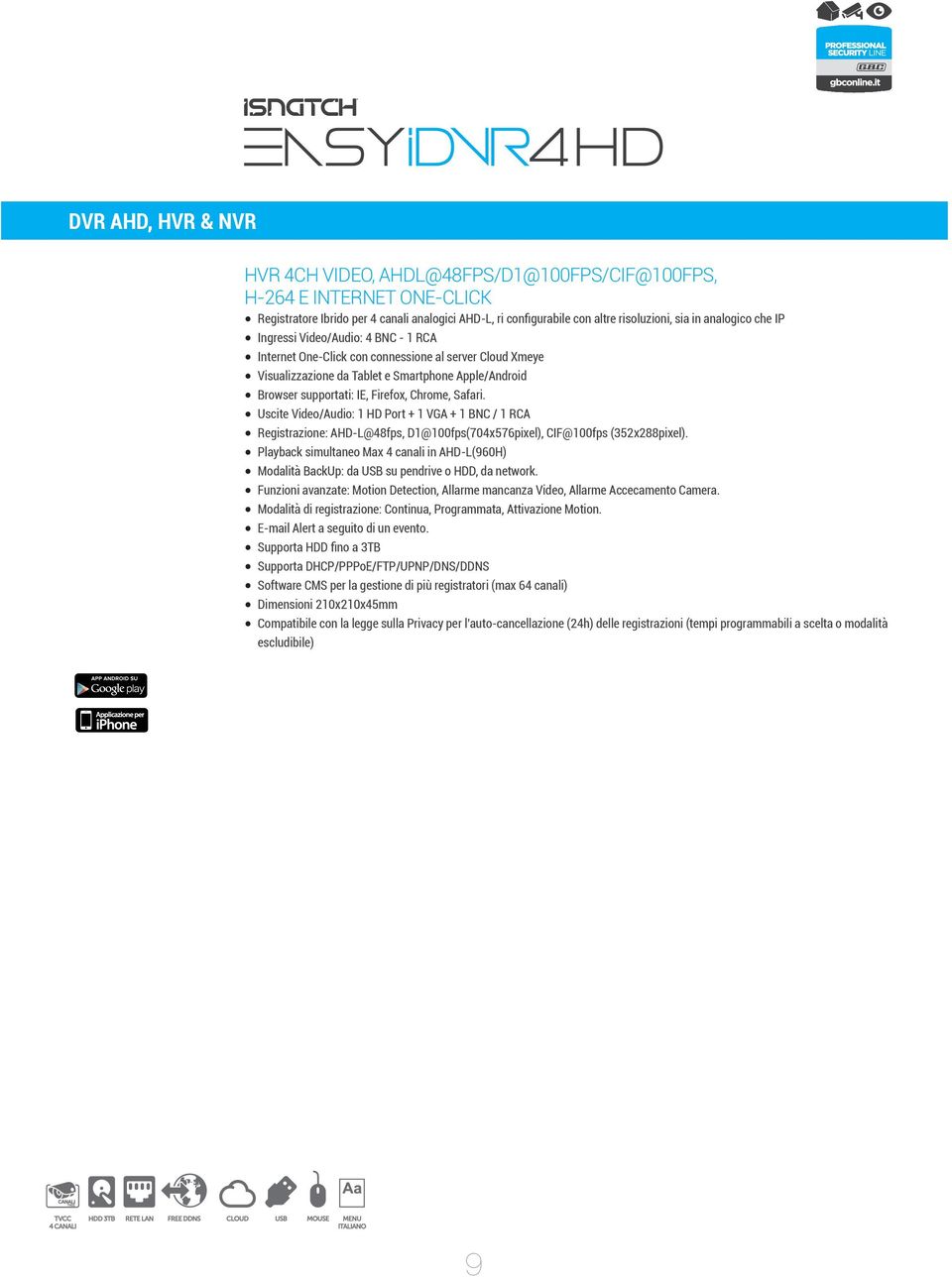 Ingressi Video/Audio: 4 BNC - 1 RCA Internet One-Click con connessione al server Cloud Xmeye Visualizzazione da Tablet e Smartphone Apple/Android Browser supportati: IE, Firefox, Chrome, Safari.