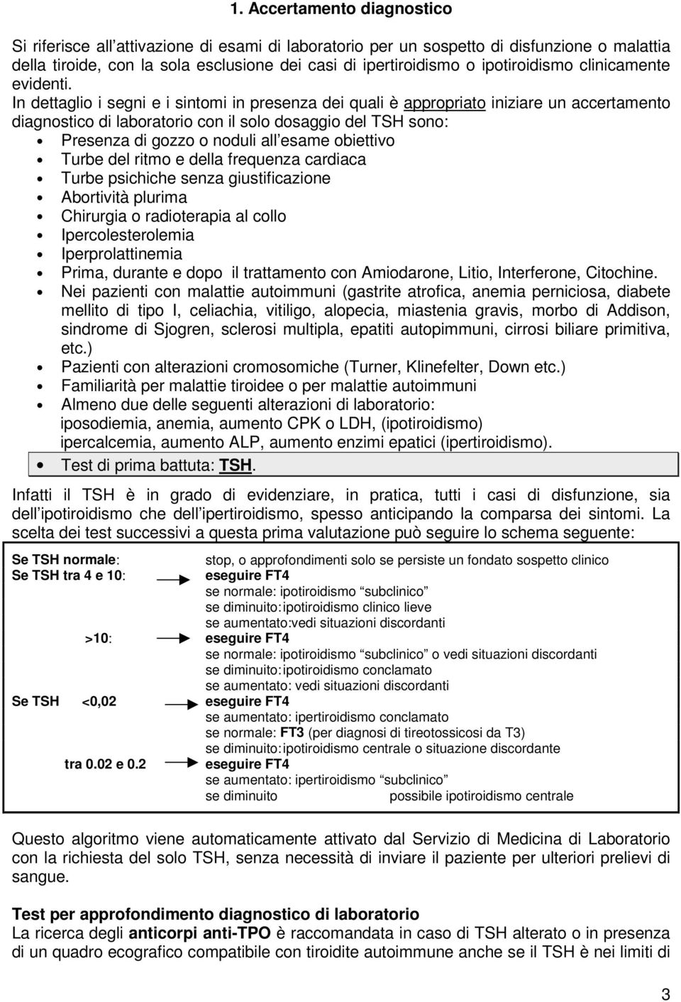 In dettaglio i segni e i sintomi in presenza dei quali è appropriato iniziare un accertamento diagnostico di laboratorio con il solo dosaggio del TSH sono: Presenza di gozzo o noduli all esame