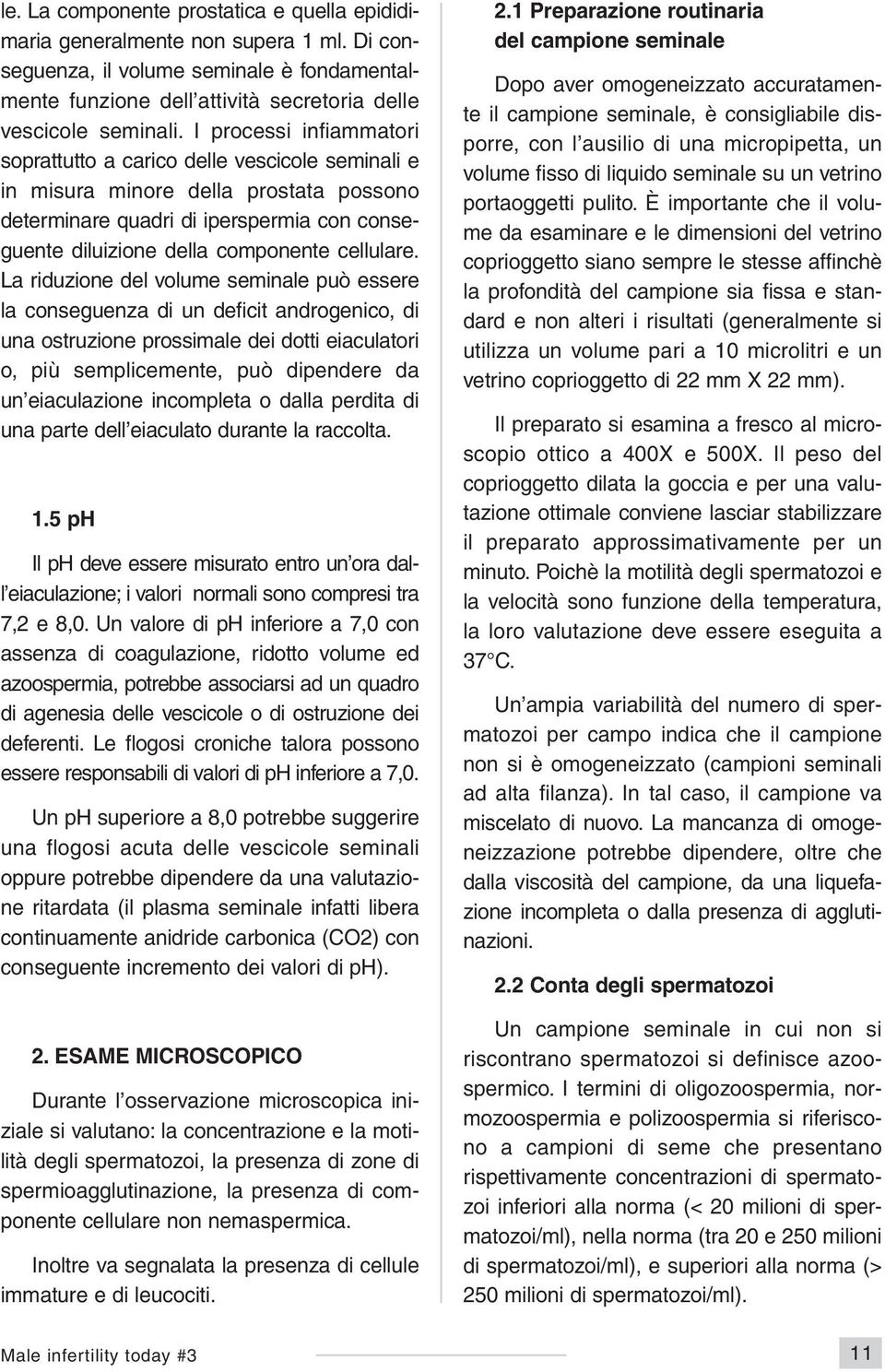 La riduzione del volume seminale può essere la conseguenza di un deficit androgenico, di una ostruzione prossimale dei dotti eiaculatori o, più semplicemente, può dipendere da un eiaculazione