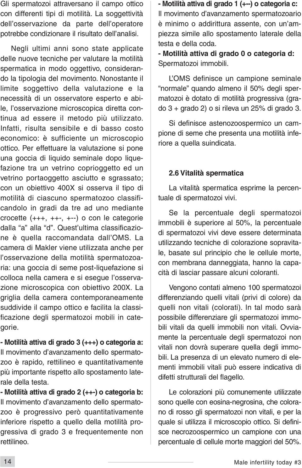 Nonostante il limite soggettivo della valutazione e la necessità di un osservatore esperto e abile, l osservazione microscopica diretta continua ad essere il metodo più utilizzato.