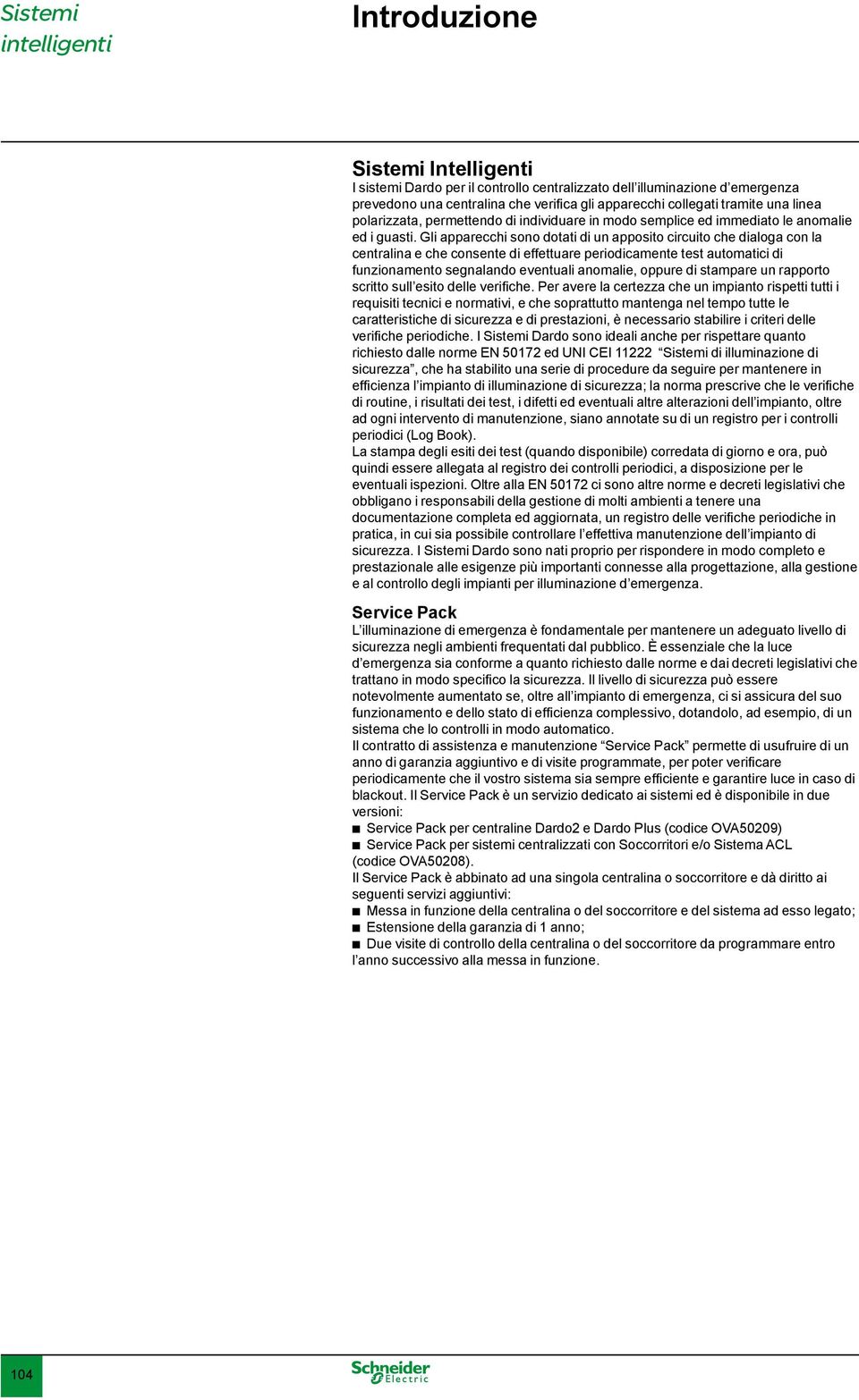 Gli apparecchi sono dotati di un apposito circuito che dialoga con la centralina e che consente di effettuare periodicamente test automatici di funzionamento segnalando eventuali anomalie, oppure di