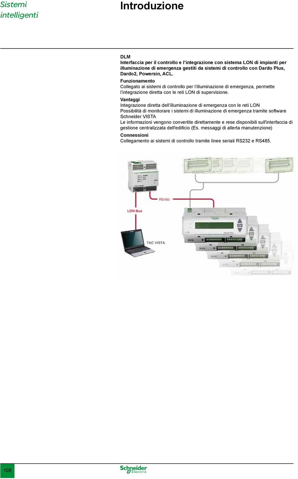 Vantaggi Integrazione diretta dell illuminazione di emergenza con le reti L Possibilità di monitorare i sistemi di illuminazione di emergenza tramite software Schneider VISTA Le informazioni